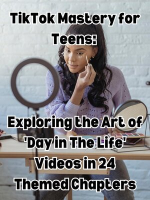 cover image of TikTok Mastery for Teens Exploring the Art of 'Day in the Life' Videos in 24 Themed Chapters